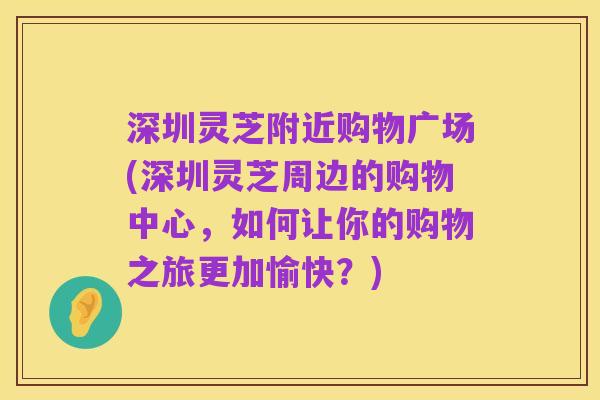 深圳灵芝附近购物广场(深圳灵芝周边的购物中心,如何让你的购物之旅更加愉快?)