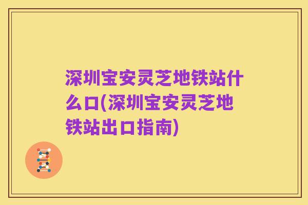深圳宝安灵芝地铁站什么口(深圳宝安灵芝地铁站出口指南)