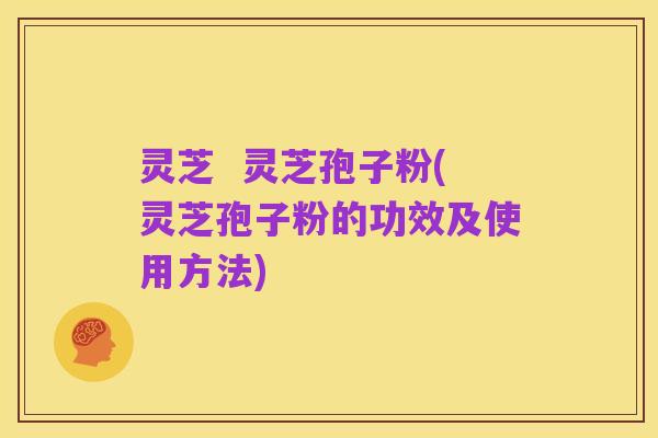 灵芝  灵芝孢子粉(灵芝孢子粉的功效及使用方法)