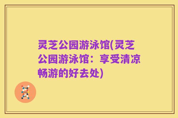 灵芝公园游泳馆(灵芝公园游泳馆：享受清凉畅游的好去处)