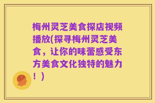 梅州灵芝美食探店视频播放(探寻梅州灵芝美食,让你的味蕾感受东方美食文化独特的魅力!)