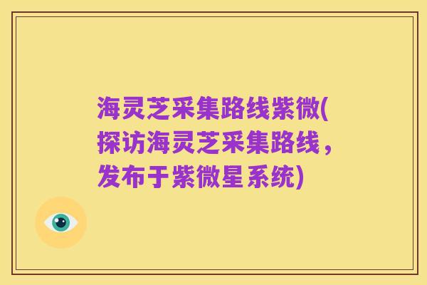 海灵芝采集路线紫微(探访海灵芝采集路线,发布于紫微星系统)