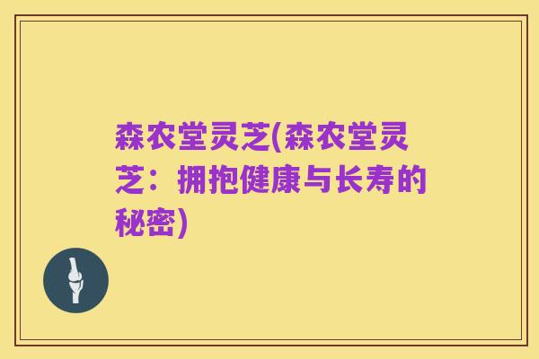森农堂灵芝(森农堂灵芝:拥抱健康与长寿的秘密)