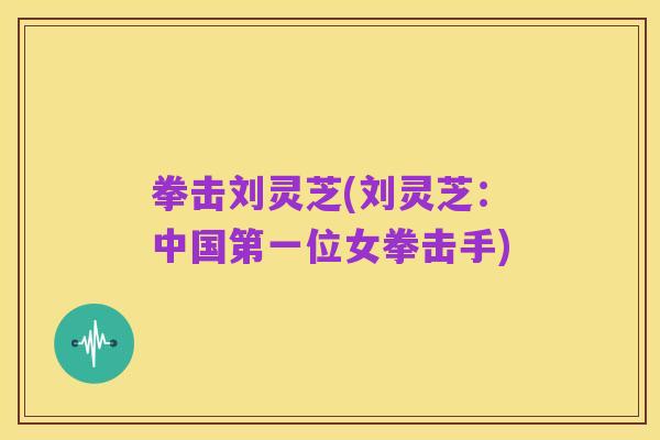 拳击刘灵芝(刘灵芝:中国第一位女拳击手)