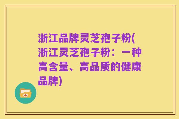 浙江品牌灵芝孢子粉(浙江灵芝孢子粉:一种高含量、高品质的健康品牌)