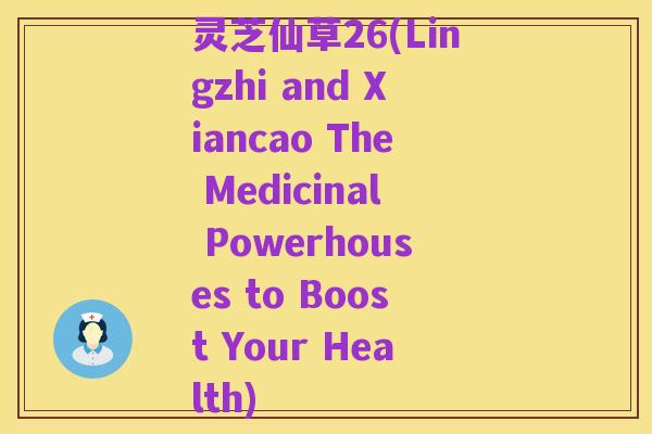 灵芝仙草26(Lingzhi and Xiancao The Medicinal Powerhouses to Boost Your Health)