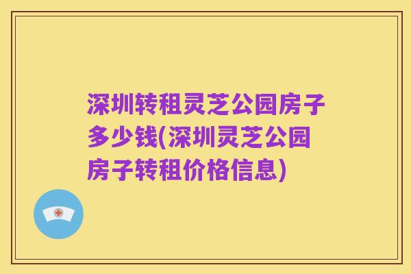深圳转租灵芝公园房子多少钱(深圳灵芝公园房子转租价格信息)