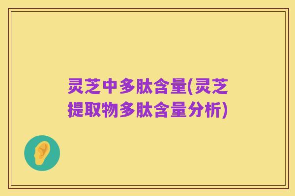 灵芝中多肽含量(灵芝提取物多肽含量分析)