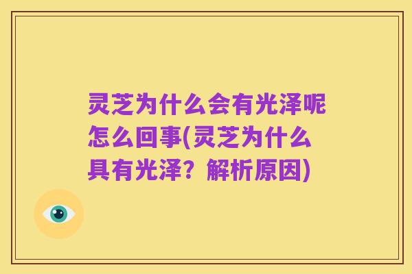 灵芝为什么会有光泽呢怎么回事(灵芝为什么具有光泽？解析原因)