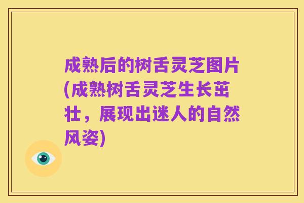 成熟后的树舌灵芝图片(成熟树舌灵芝生长茁壮，展现出迷人的自然风姿)