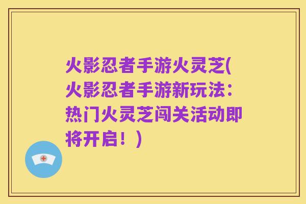 火影忍者手游火灵芝(火影忍者手游新玩法:热门火灵芝闯关活动即将开启!)