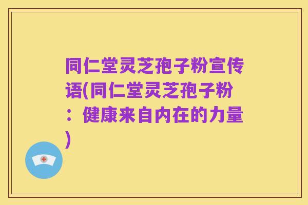 同仁堂灵芝孢子粉宣传语(同仁堂灵芝孢子粉:健康来自内在的力量)