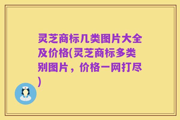 灵芝商标几类图片大全及价格(灵芝商标多类别图片,价格一网打尽)