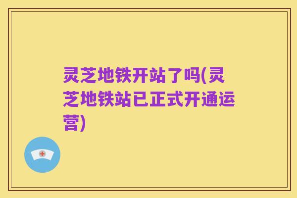 灵芝地铁开站了吗(灵芝地铁站已正式开通运营)