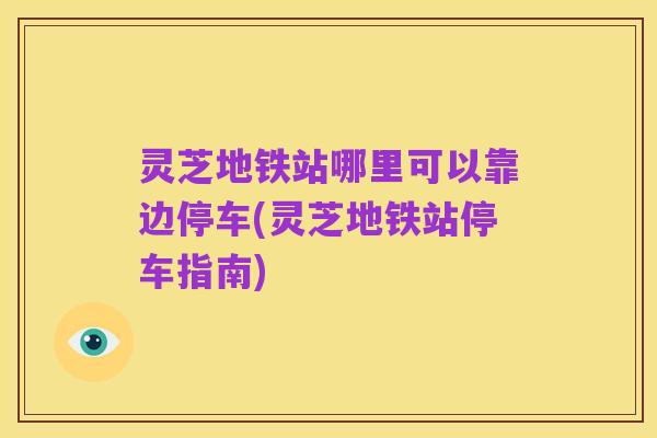 灵芝地铁站哪里可以靠边停车(灵芝地铁站停车指南)