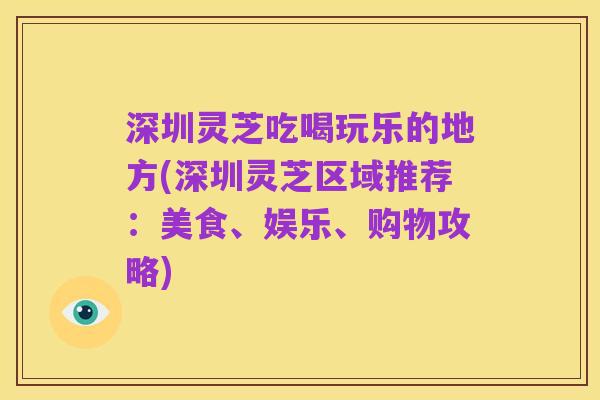 深圳灵芝吃喝玩乐的地方(深圳灵芝区域推荐:美食、娱乐、购物攻略)