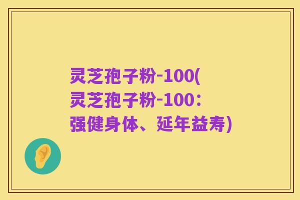 灵芝孢子粉-100(灵芝孢子粉-100:强健身体、延年益寿)