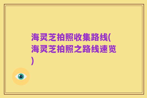 海灵芝拍照收集路线(海灵芝拍照之路线速览)