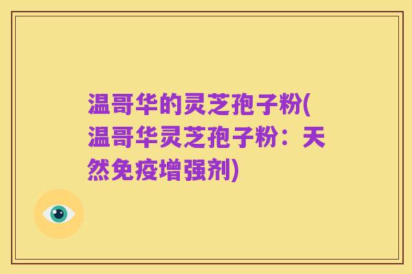 温哥华的灵芝孢子粉(温哥华灵芝孢子粉:天然免疫增强剂)