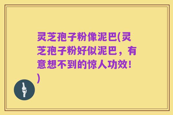 灵芝孢子粉像泥巴(灵芝孢子粉好似泥巴,有意想不到的惊人功效!)