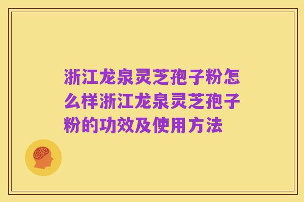 浙江龙泉灵芝孢子粉怎么样浙江龙泉灵芝孢子粉的功效及使用方法