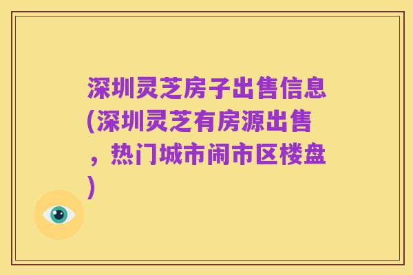 深圳灵芝房子出售信息(深圳灵芝有房源出售，热门城市闹市区楼盘)