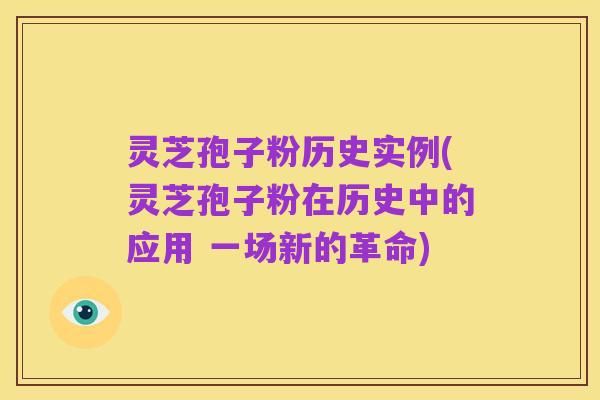 灵芝孢子粉历史实例(灵芝孢子粉在历史中的应用 一场新的革命)