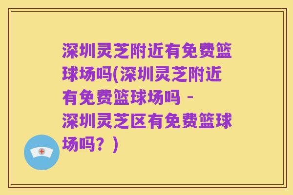 深圳灵芝附近有免费篮球场吗(深圳灵芝附近有免费篮球场吗 - 深圳灵芝区有免费篮球场吗？)