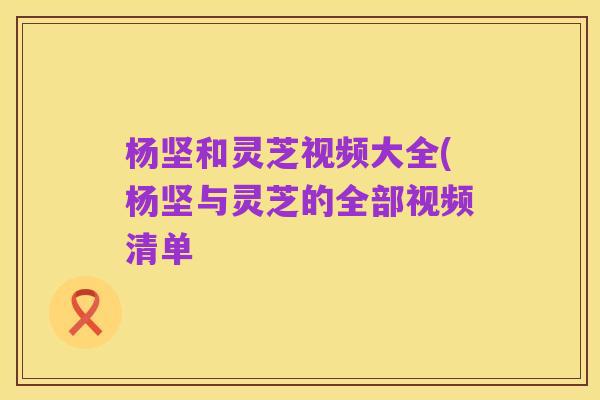 杨坚和灵芝视频大全(杨坚与灵芝的全部视频清单