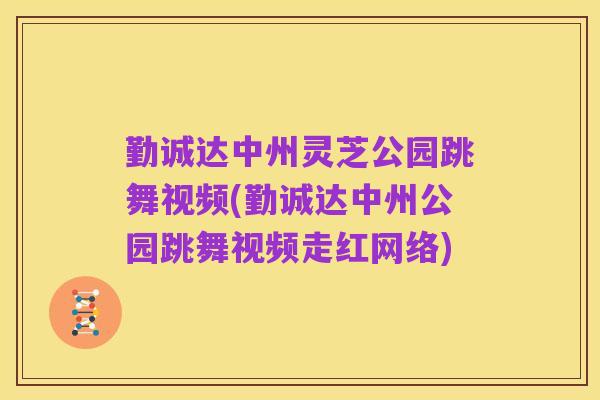 勤诚达中州灵芝公园跳舞视频(勤诚达中州公园跳舞视频走红网络)