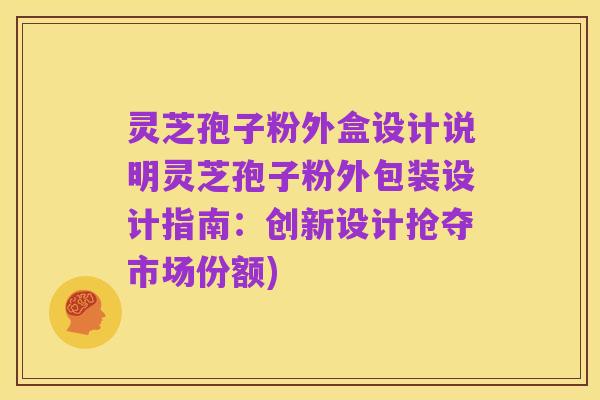 灵芝孢子粉外盒设计说明灵芝孢子粉外包装设计指南:创新设计抢夺市场份额)