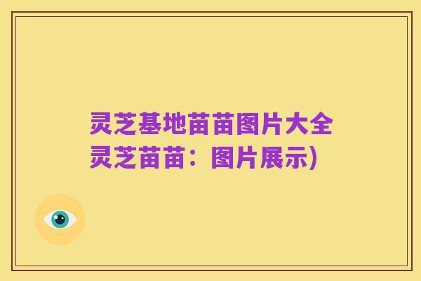 灵芝基地苗苗图片大全灵芝苗苗:图片展示)