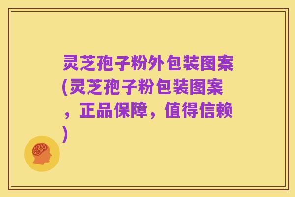 灵芝孢子粉外包装图案(灵芝孢子粉包装图案,正品保障,值得信赖)