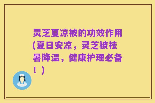 灵芝夏凉被的功效作用(夏日安凉，灵芝被祛暑降温，健康护理必备！)