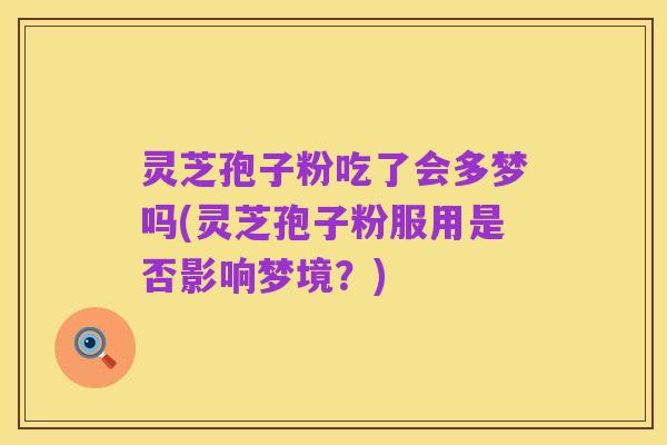 灵芝孢子粉吃了会多梦吗(灵芝孢子粉服用是否影响梦境?)