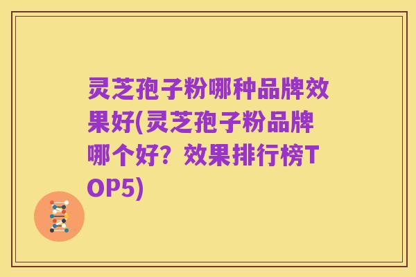 灵芝孢子粉哪种品牌效果好(灵芝孢子粉品牌哪个好?效果排行榜TOP5)