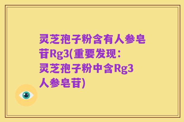 灵芝孢子粉含有人参皂苷Rg3(重要发现：灵芝孢子粉中含Rg3人参皂苷)