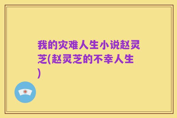 我的灾难人生小说赵灵芝(赵灵芝的不幸人生)