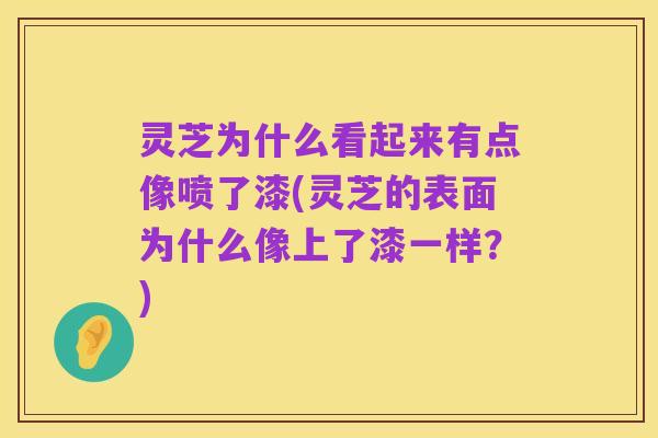 灵芝为什么看起来有点像喷了漆(灵芝的表面为什么像上了漆一样?)
