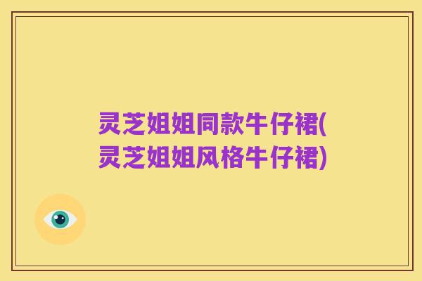 灵芝姐姐同款牛仔裙(灵芝姐姐风格牛仔裙)