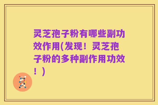 灵芝孢子粉有哪些副功效作用(发现!灵芝孢子粉的多种副作用功效!)