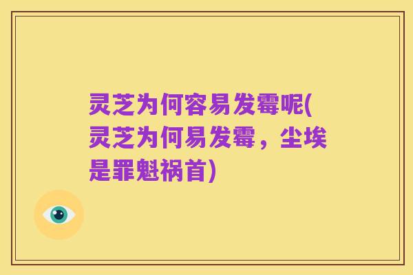 灵芝为何容易发霉呢(灵芝为何易发霉,尘埃是罪魁祸首)