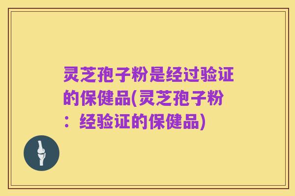 灵芝孢子粉是经过验证的保健品(灵芝孢子粉：经验证的保健品)