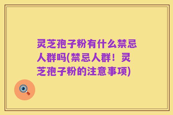 灵芝孢子粉有什么禁忌人群吗(禁忌人群！灵芝孢子粉的注意事项)
