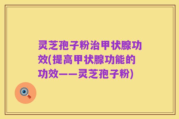 灵芝孢子粉治甲状腺功效(提高甲状腺功能的功效——灵芝孢子粉)