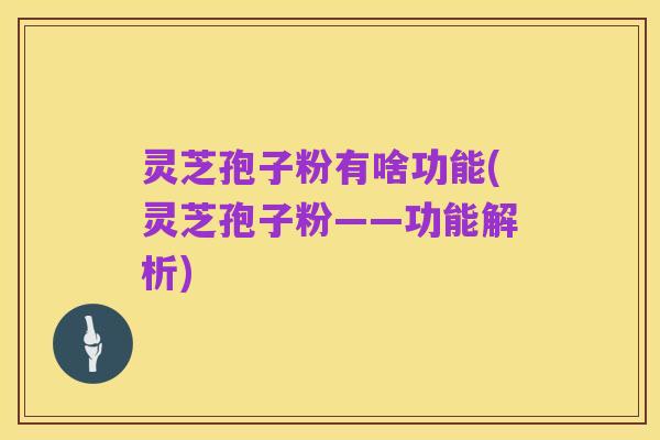 灵芝孢子粉有啥功能(灵芝孢子粉——功能解析)