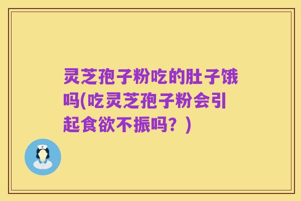 灵芝孢子粉吃的肚子饿吗(吃灵芝孢子粉会引起食欲不振吗?)
