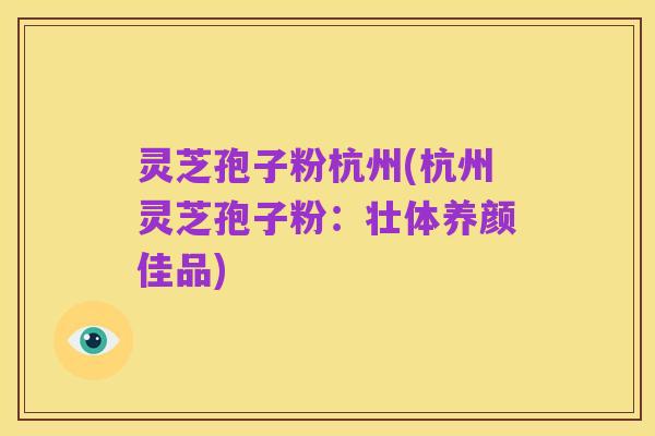 灵芝孢子粉杭州(杭州灵芝孢子粉：壮体养颜佳品)