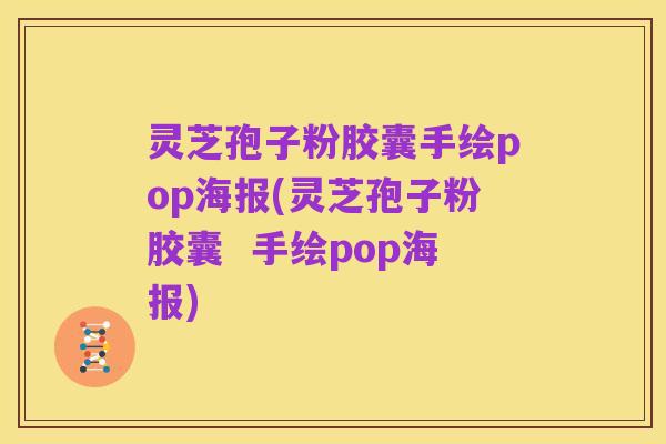 灵芝孢子粉胶囊手绘pop海报(灵芝孢子粉胶囊  手绘pop海报)