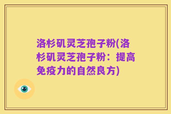 洛杉矶灵芝孢子粉(洛杉矶灵芝孢子粉:提高免疫力的自然良方)